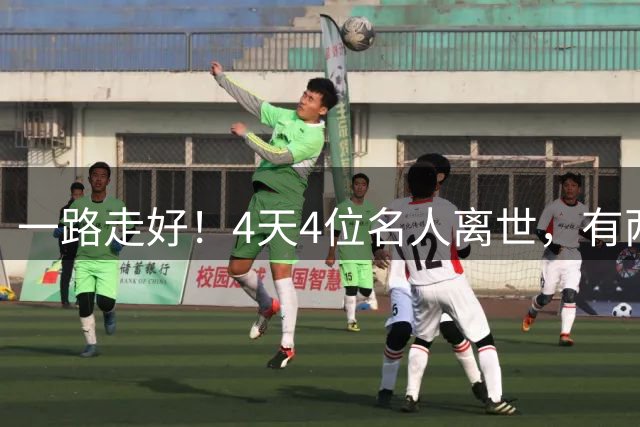 一路走好！4天4位名人离世，有两人同一天离世，最小者37岁英年早逝，令人惋惜