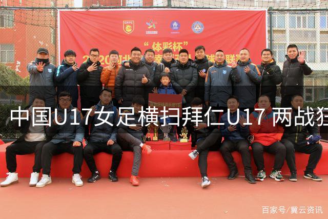 中国U17女足横扫拜仁U17 两战狂轰11球领跑小组