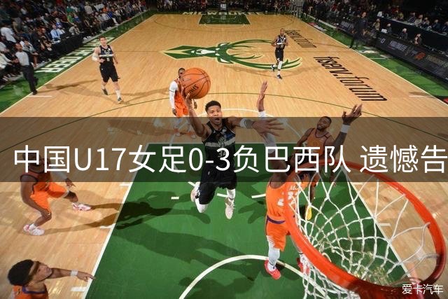 中国U17女足0-3负巴西队 遗憾告别世界杯赛场