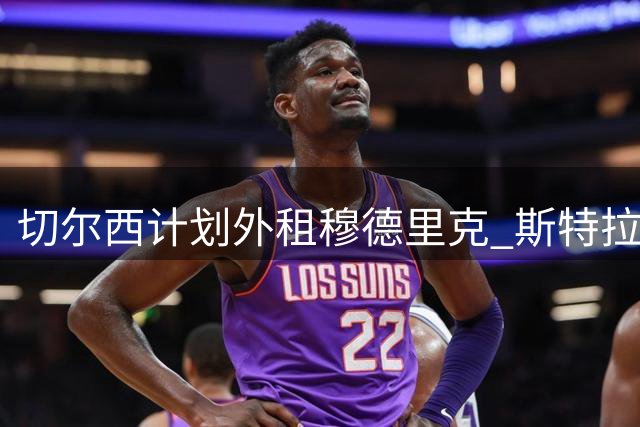 切尔西计划外租穆德里克 斯特拉斯堡成潜在目标