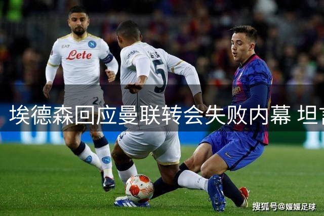埃德森回应曼联转会失败内幕 坦言对交易告吹倍感困惑