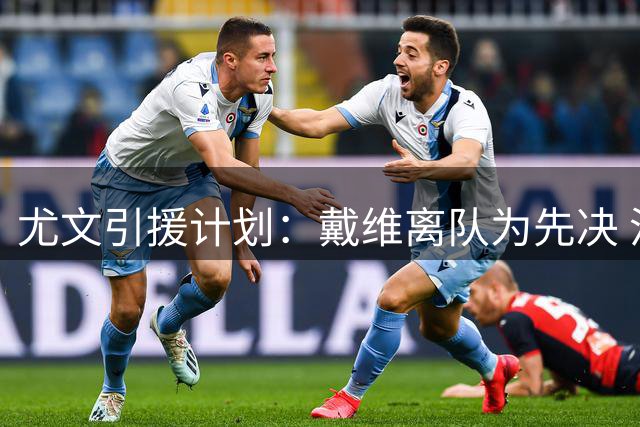 尤文引援计划：戴维离队为先决 沃尔特马德交易进展顺利
