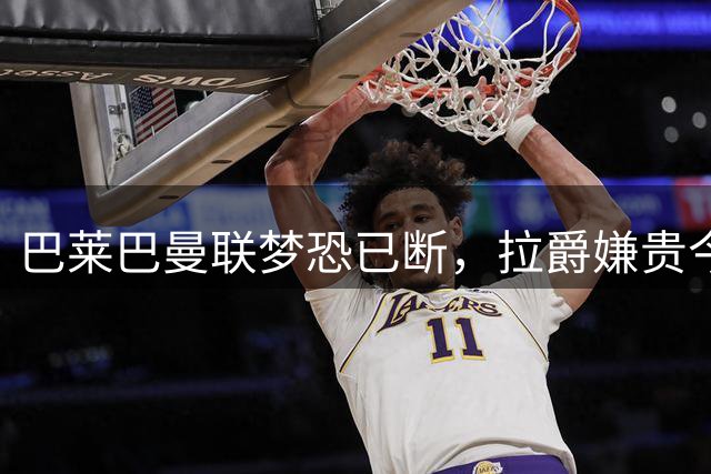 巴莱巴曼联梦恐已断，拉爵嫌贵今夏不签他！买富勒姆铁腰可能性更高