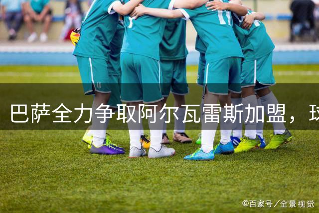 巴萨全力争取阿尔瓦雷斯加盟，球员转会选择成焦点