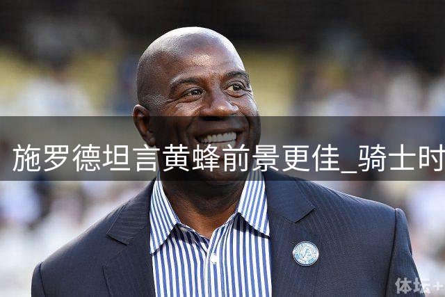 施罗德坦言黄蜂前景更佳 骑士时期难觅发展空间