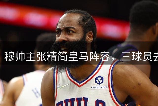 穆帅主张精简皇马阵容，三球员去留成焦点