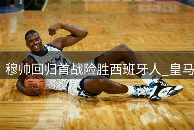 穆帅回归首战险胜西班牙人 皇马新阵容磨合问题凸显