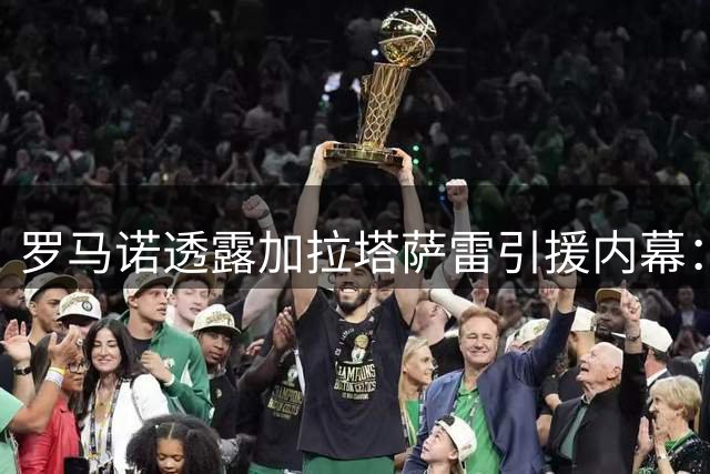 罗马诺透露加拉塔萨雷引援内幕：马丁内利未考虑土超 莱奥仍是目标
