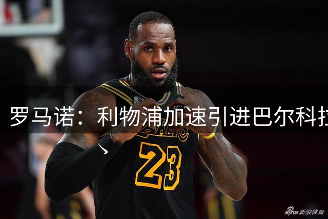 罗马诺：利物浦加速引进巴尔科拉，加克波或转投热刺
