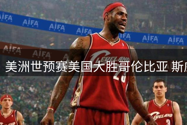 美洲世预赛美国大胜哥伦比亚 斯威德高效砍18+8+2