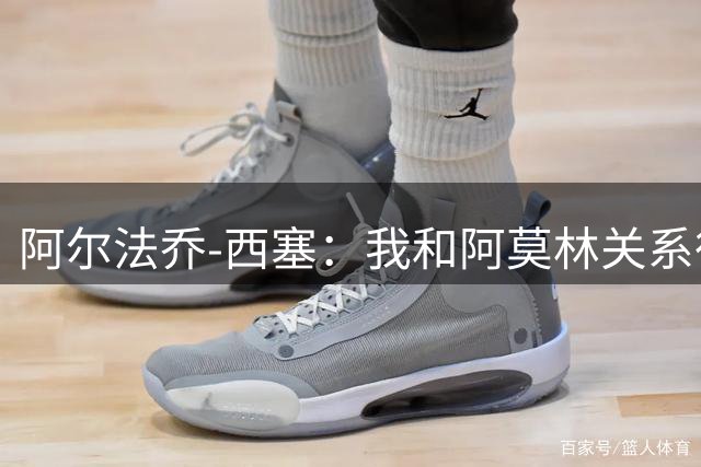 阿尔法乔-西塞：我和阿莫林关系很好；目前没考虑意大利国家队