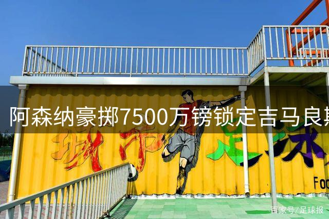 阿森纳豪掷7500万镑锁定吉马良斯 六大中场星光熠熠实力冠绝英超