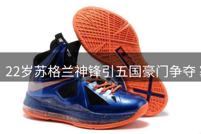 22岁苏格兰神锋引五国豪门争夺 塞维利亚抢签瑞典超金靴