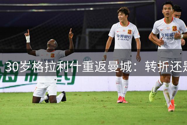 30岁格拉利什重返曼城：转折还是终点？